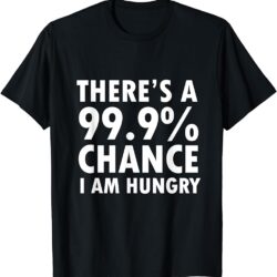 theres a 999 chance i am hungry t shirt t shirt sku 14437 item